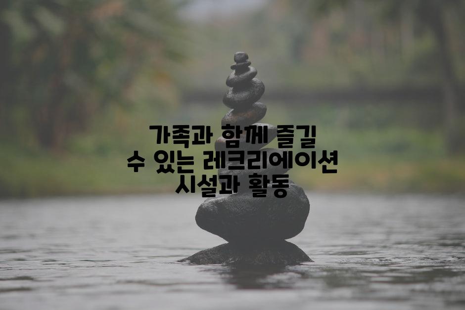 가족과 함께 즐길 수 있는 레크리에이션 시설과 활동