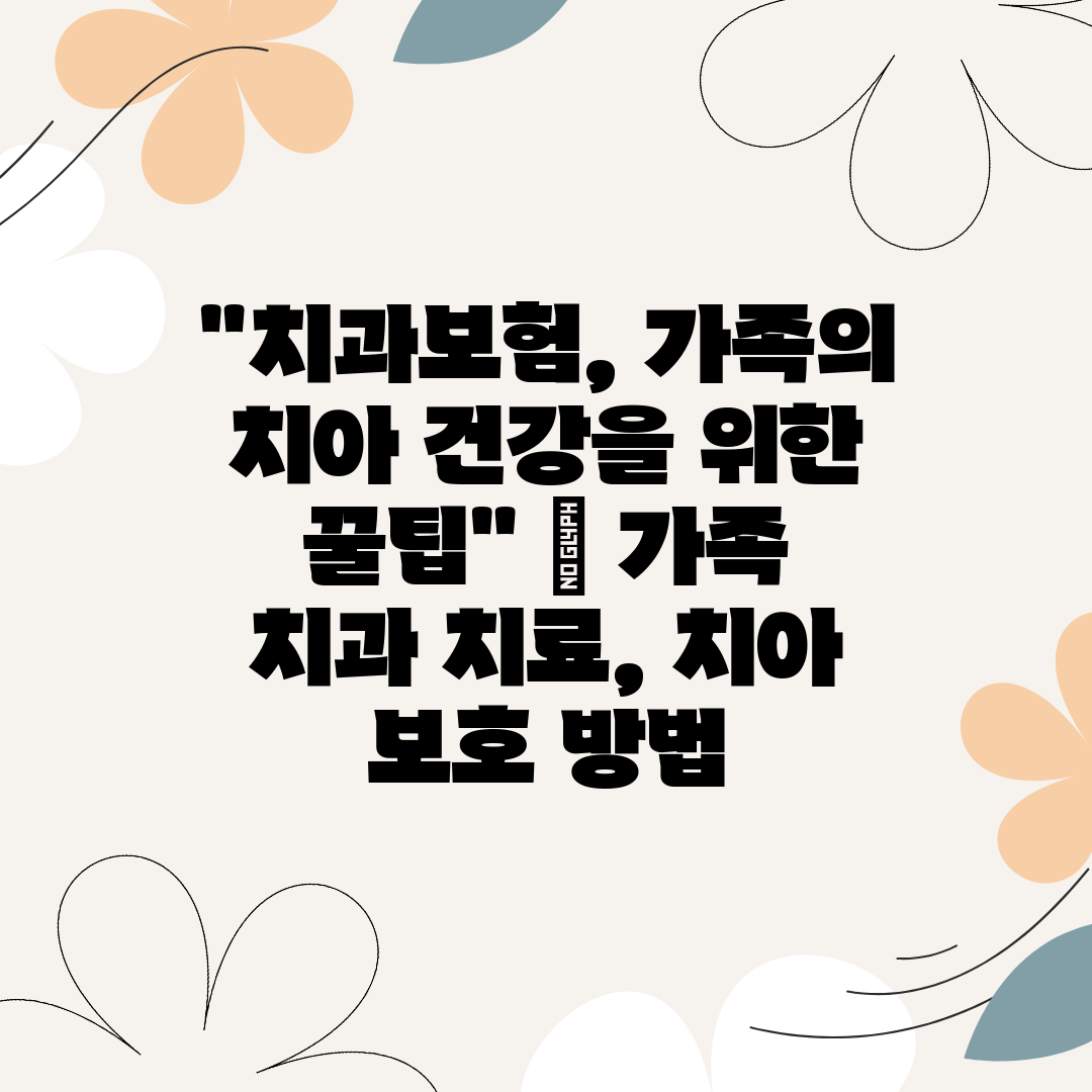 치과보험, 가족의 치아 건강을 위한 꿀팁  가족 치과 