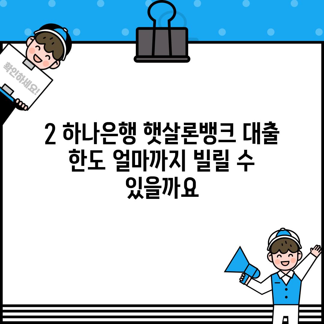 2. 하나은행 햇살론뱅크 대출 한도: 얼마까지 빌릴 수 있을까요?