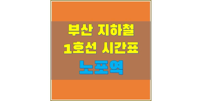  [부산 지하철 시간표] 1호선 노포역(134) 평일/휴일, 첫차/막차 열차 시간표