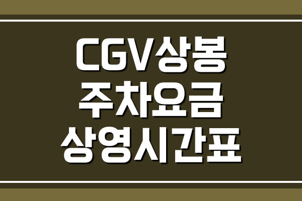 CGV 상봉 주차 요금 및 영화 상영시간표