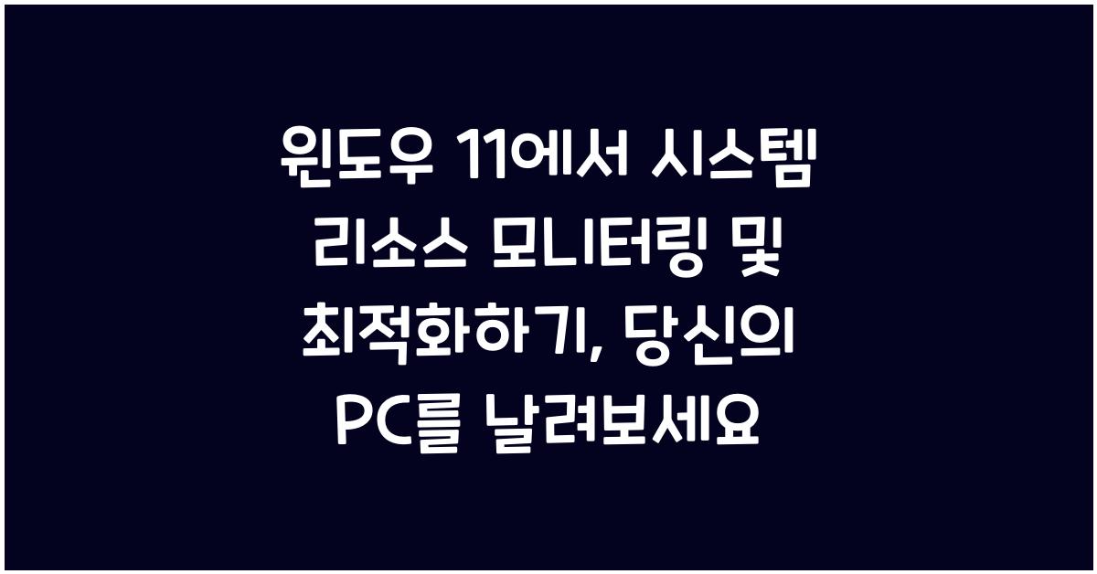 윈도우 11에서 시스템 리소스 모니터링 및 최적화하기