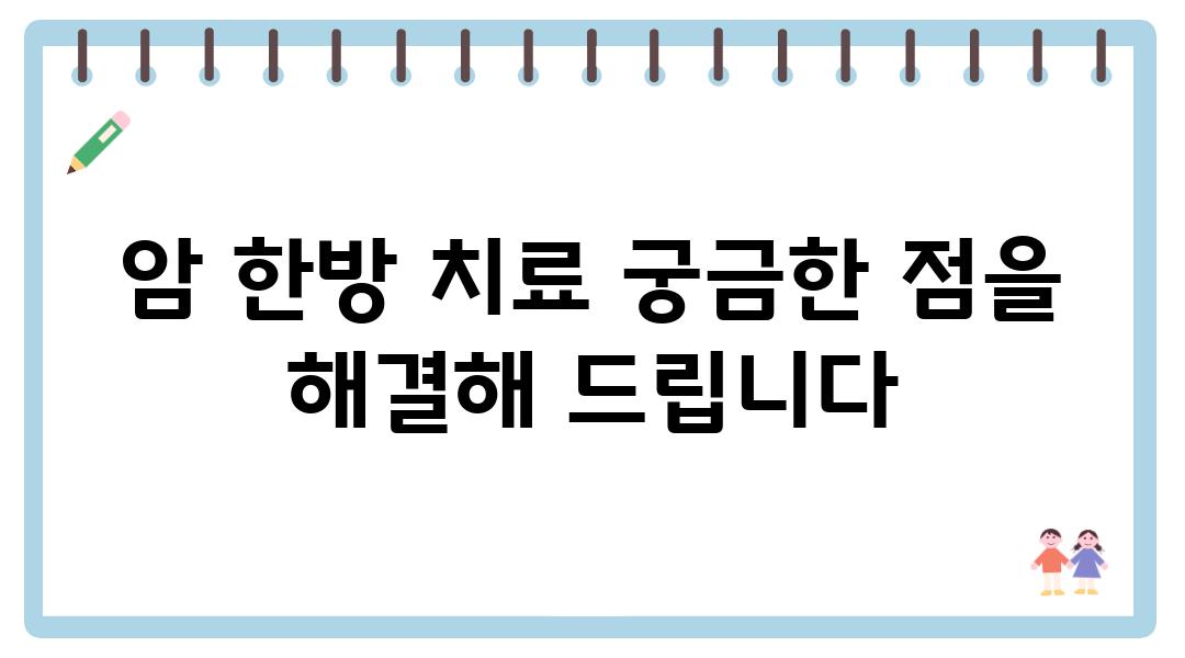 암 한방 치료 궁금한 점을 해결해 제공합니다