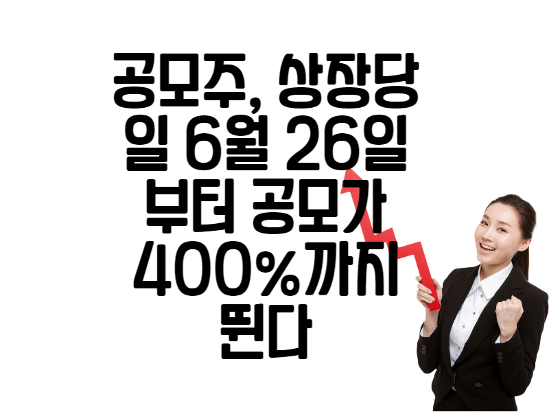 공모주&#44; 상장당일 6월 26일부터 공모가 400%까지 뛴다