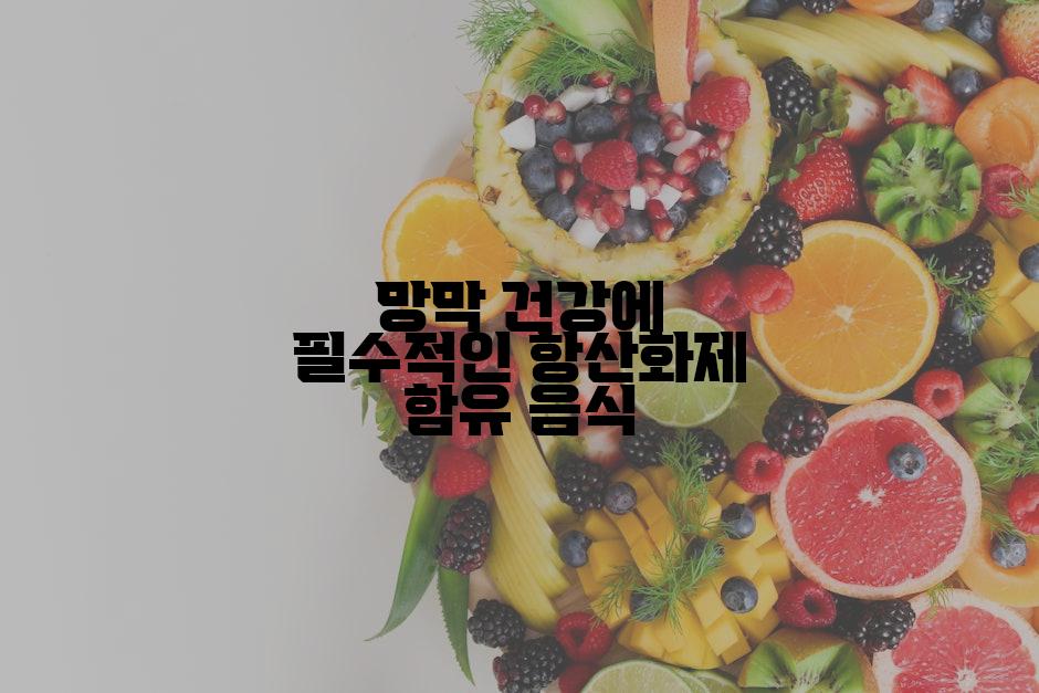 망막 건강에 필수적인 항산화제 함유 음식