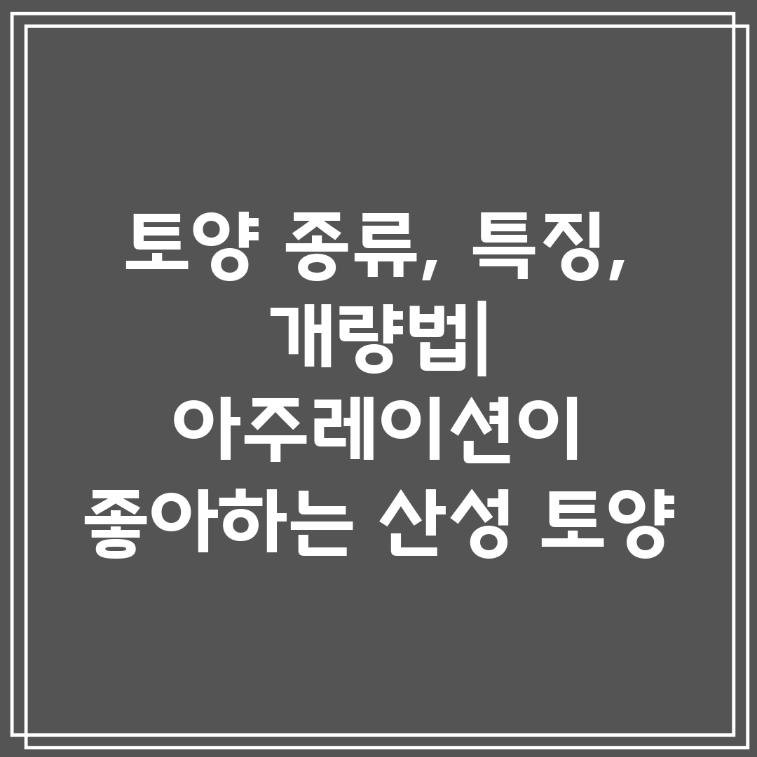 토양 종류, 특징, 개량법 아주레이션이 좋아하는 산성 