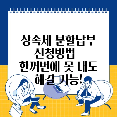상속세 분할납부 신청방법 – 한꺼번에 못 내도 해결 가능!