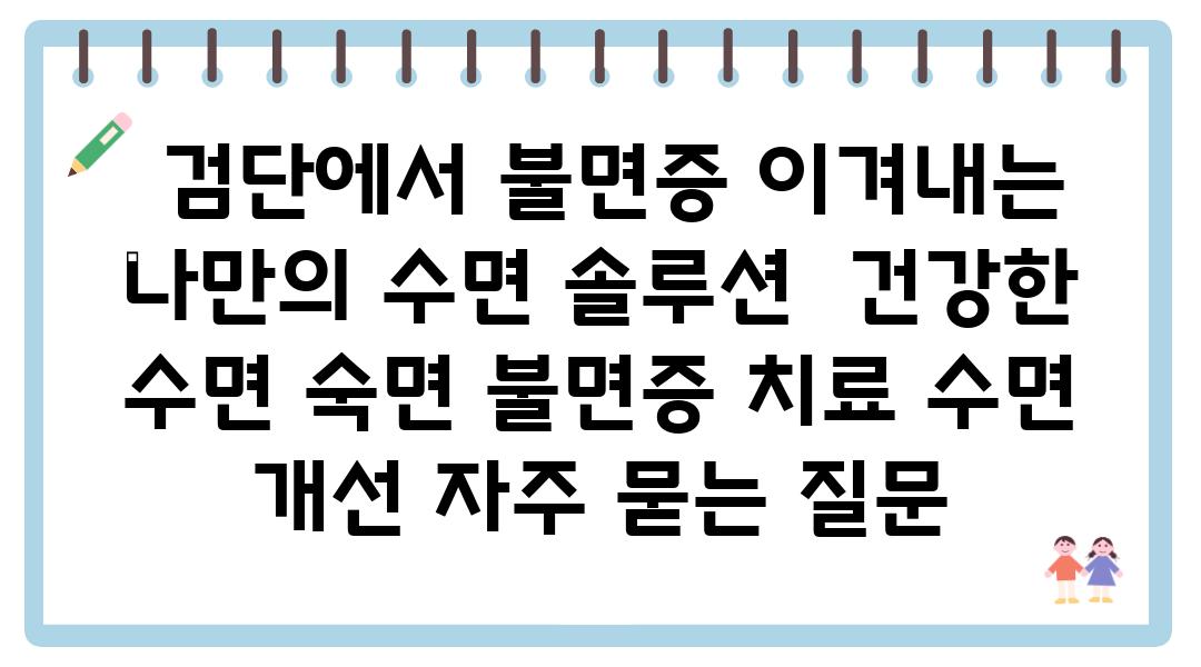  검단에서 불면증 이겨내는 나만의 수면 솔루션  건강한 수면 숙면 불면증 치료 수면 개선 자주 묻는 질문