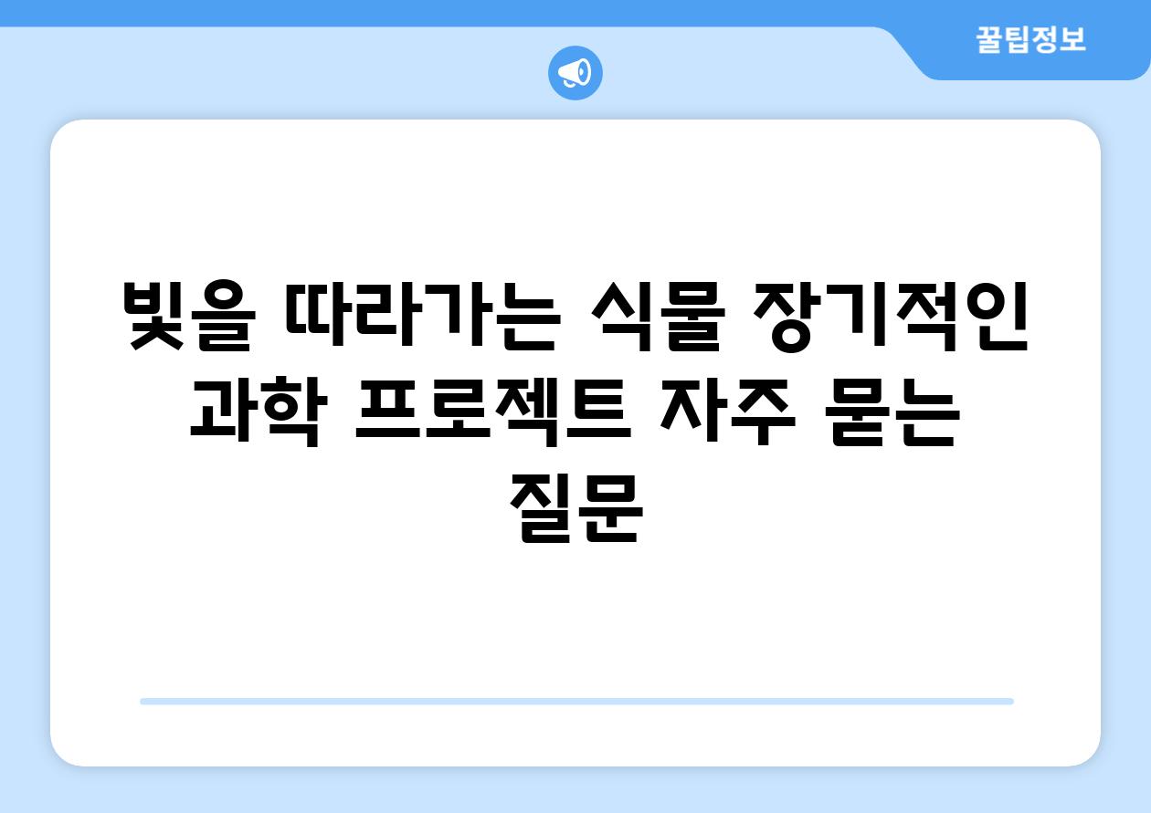 빛을 따라가는 식물 장기적인 과학 프로젝트 자주 묻는 질문