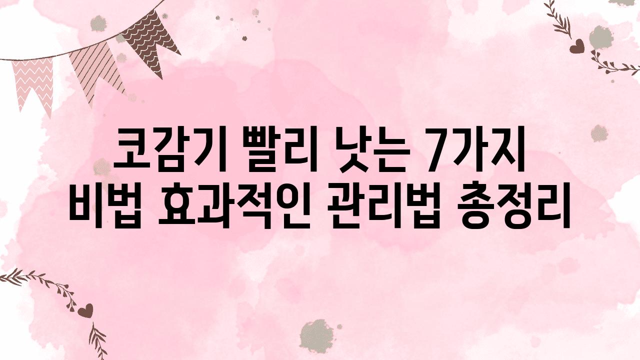 코감기 빨리 낫는 7가지 비법 효과적인 관리법 총정리