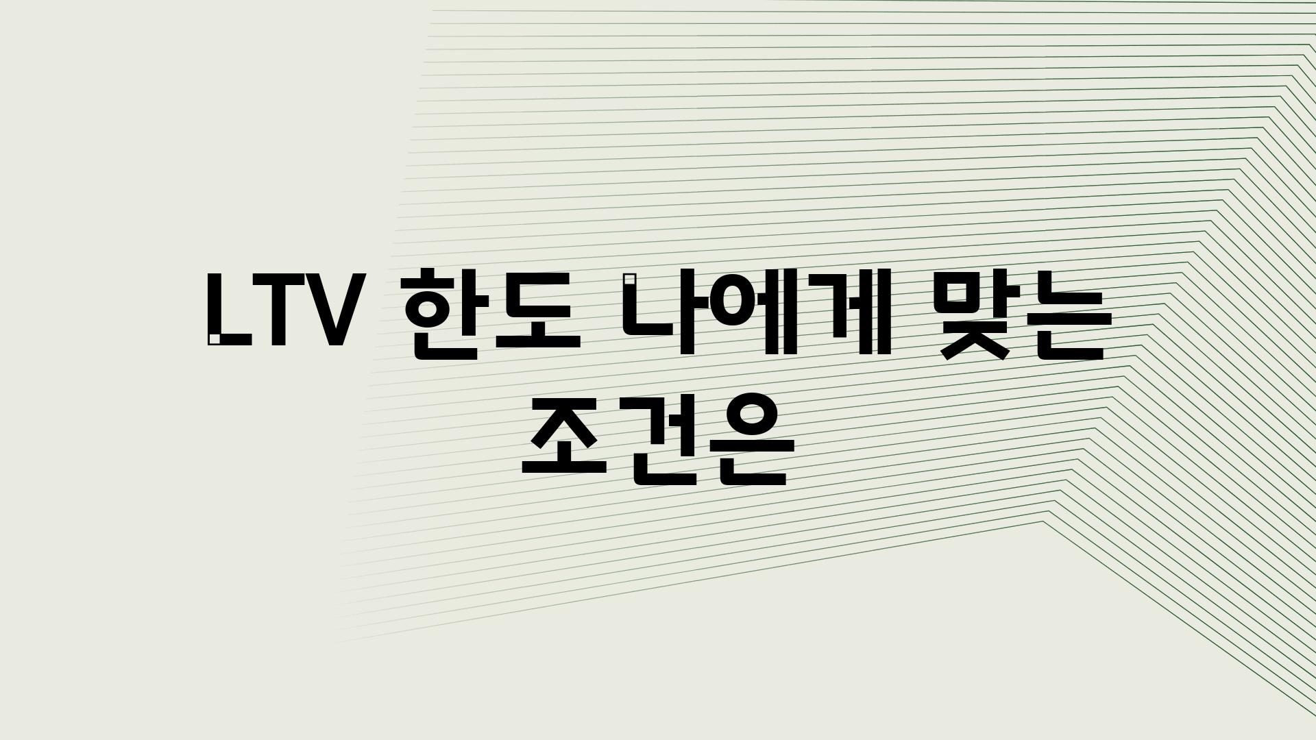 LTV 한도 나에게 맞는 조건은