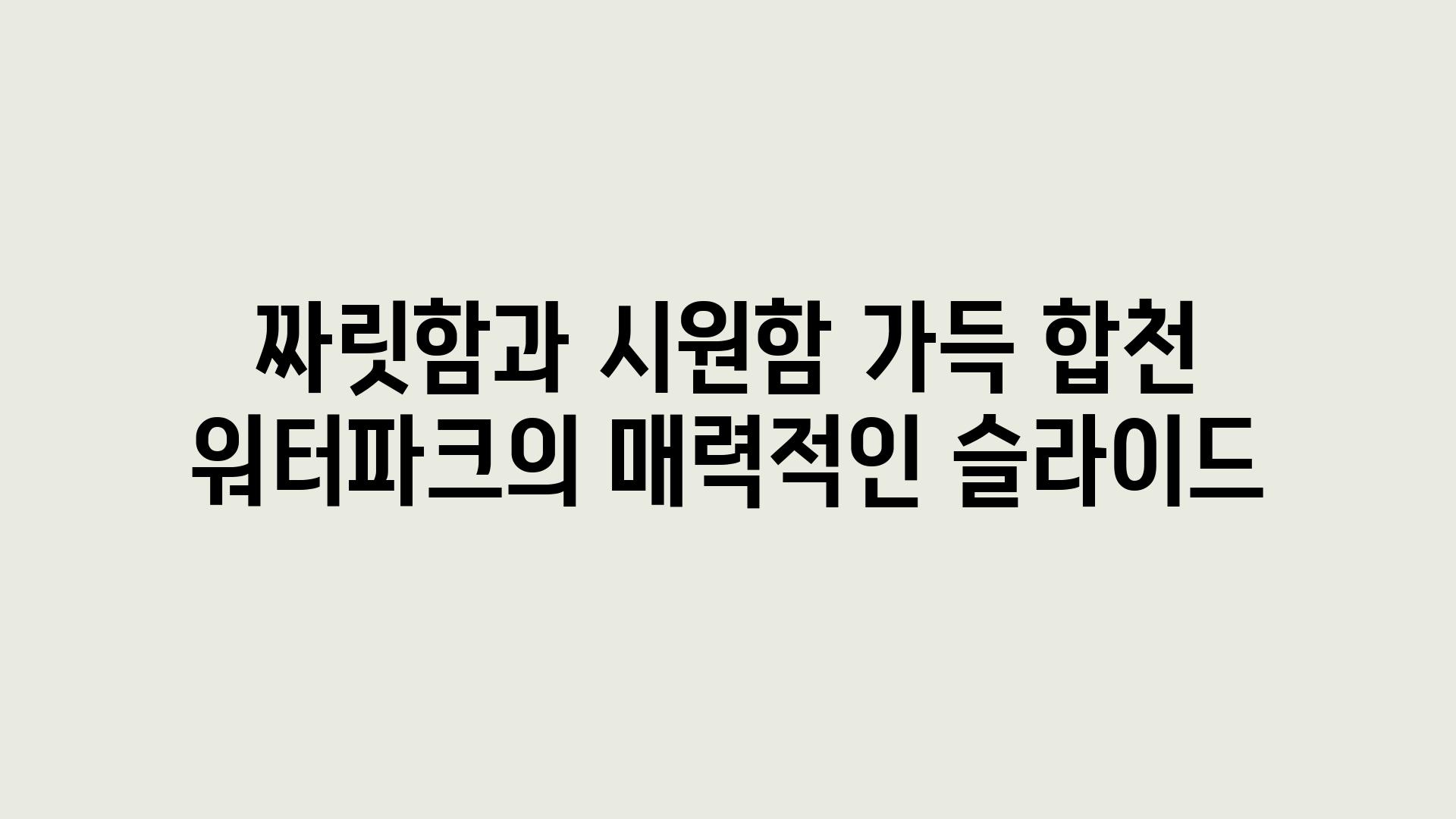 짜릿함과 시원함 가득 합천 워터파크의 매력적인 슬라이드