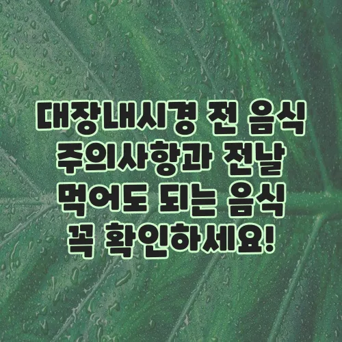 대장내시경 전 음식 주의사항과 전날 먹어도 되는 음식 꼭 확인하세요!