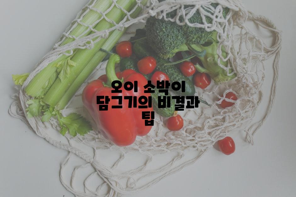 오이 소박이 담그기의 비결과 팁