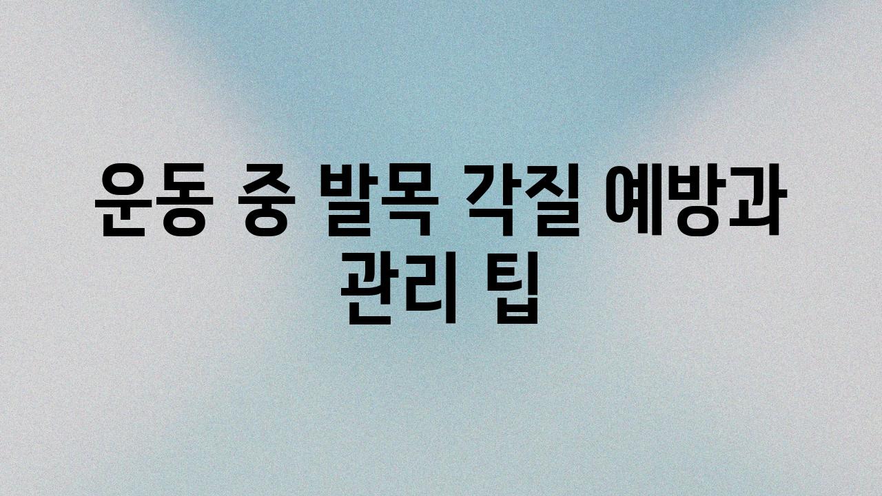 운동 중 발목 각질 예방과 관리 팁