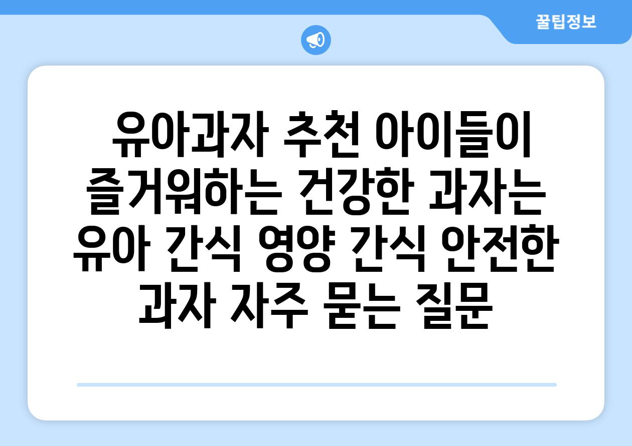  유아과자 추천 아이들이 즐거워하는 건강한 과자는  유아 간식 영양 간식 안전한 과자 자주 묻는 질문