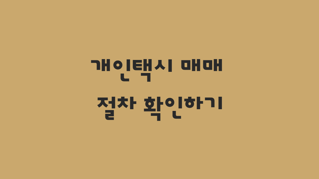  개인 택시 매매 절차 및 취득 방법 한방에 확인하기