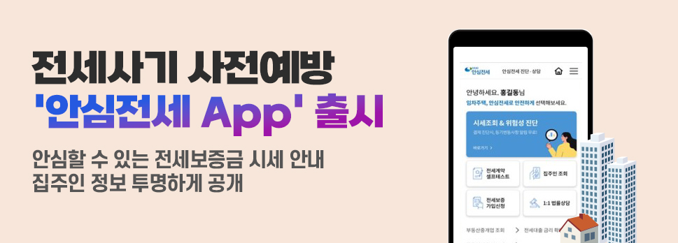 전세사기 사전예방 ‘안심전세 App’ 출시 안심할 수 있는 전세보증금 시세 안내 집주인 정보 투명하게 공개