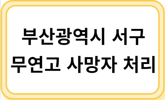 부산광역시 서구 무연고 사망자 처리 안내