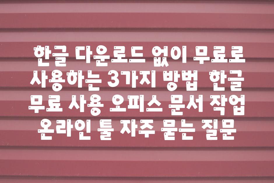  한글 다운로드 없이 무료로 사용하는 3가지 방법  한글 무료 사용 오피스 문서 작업 온라인 툴 자주 묻는 질문