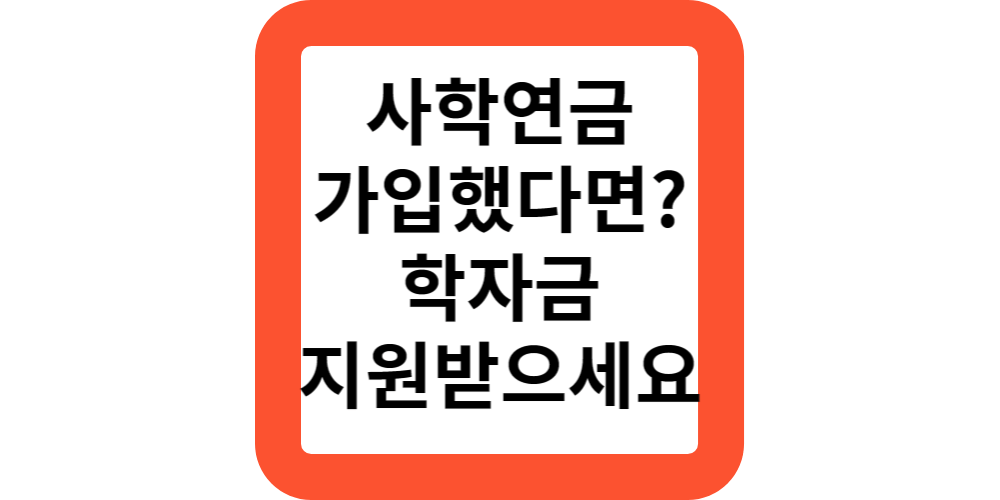  사학연금에 가입한 교직원 및 자녀라면?학자금 지원받으세요!
