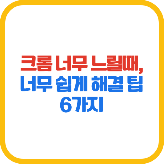 크롬 너무 느릴때, 너무 쉽게 해결 팁 6가지