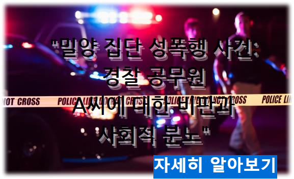 밀양 집단 성폭행 사건: 경찰 공무원 A씨에 대한 비판과 사회적 분노