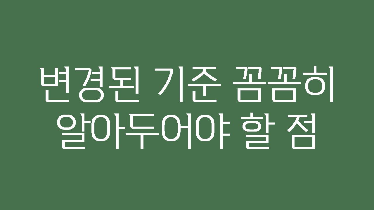 변경된 기준 꼼꼼히 알아두어야 할 점