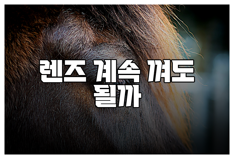 렌즈 계속 껴도 될까