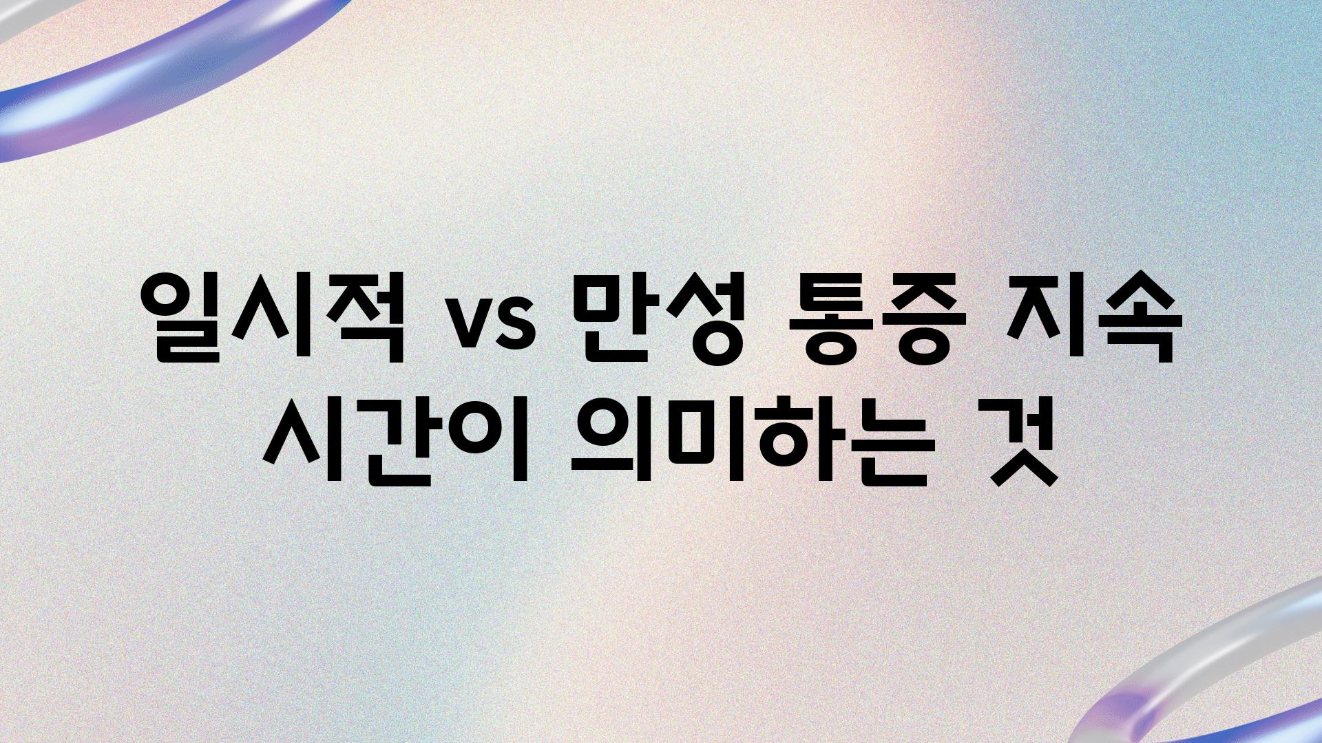 일시적 vs 만성| 통증 지속 시간이 의미하는 것