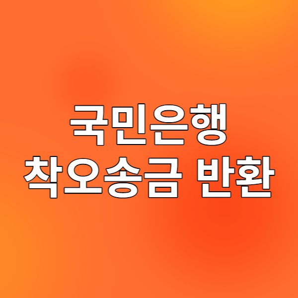  국민은행 착오송금 반환 - 잘못 이체한 돈을 돌려받아보자