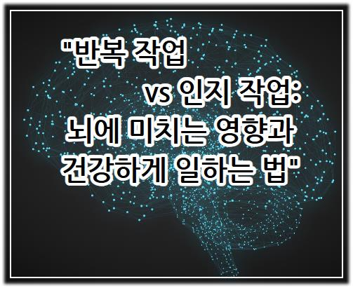 반복 작업 vs 인지 작업: 뇌에 미치는 영향과 건강하게 일하는 방법