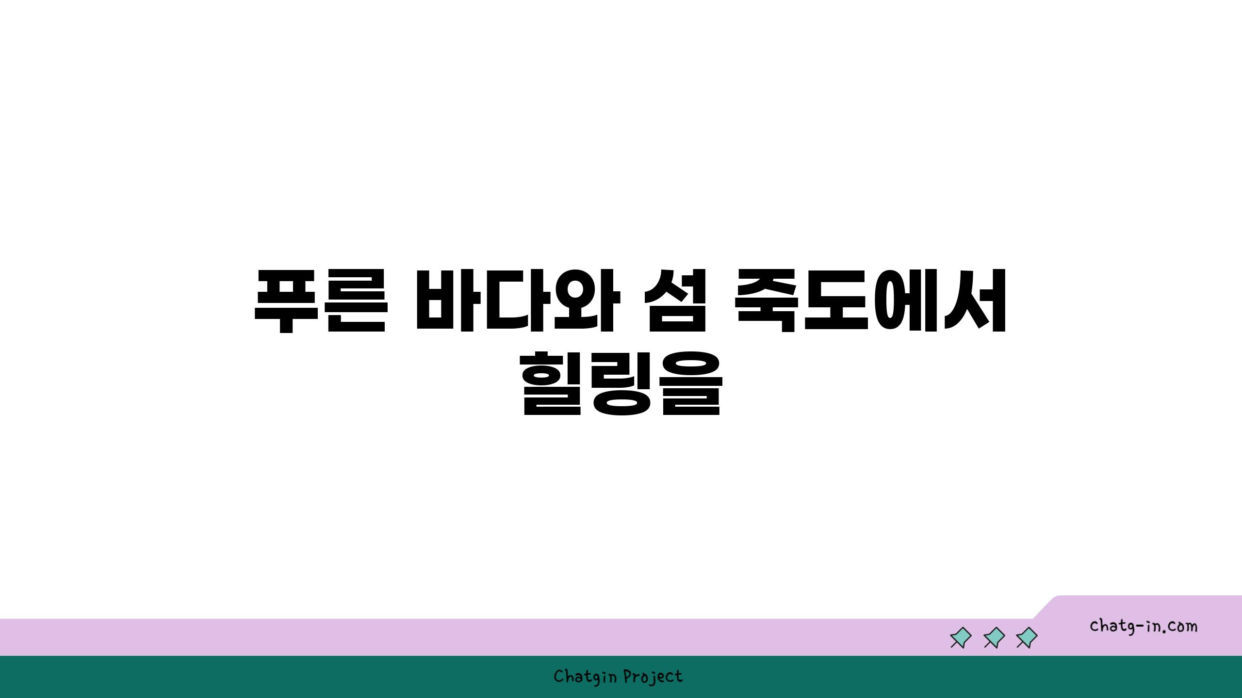  푸른 바다와 섬 죽도에서 힐링을