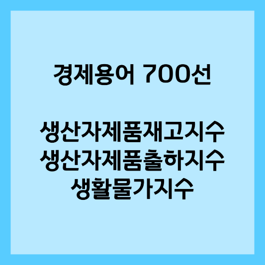 경제용어 700선 - 생산자제품재고지수&#44; 생산자제품출하지수/생산자출하지수&#44; 생활물가지수