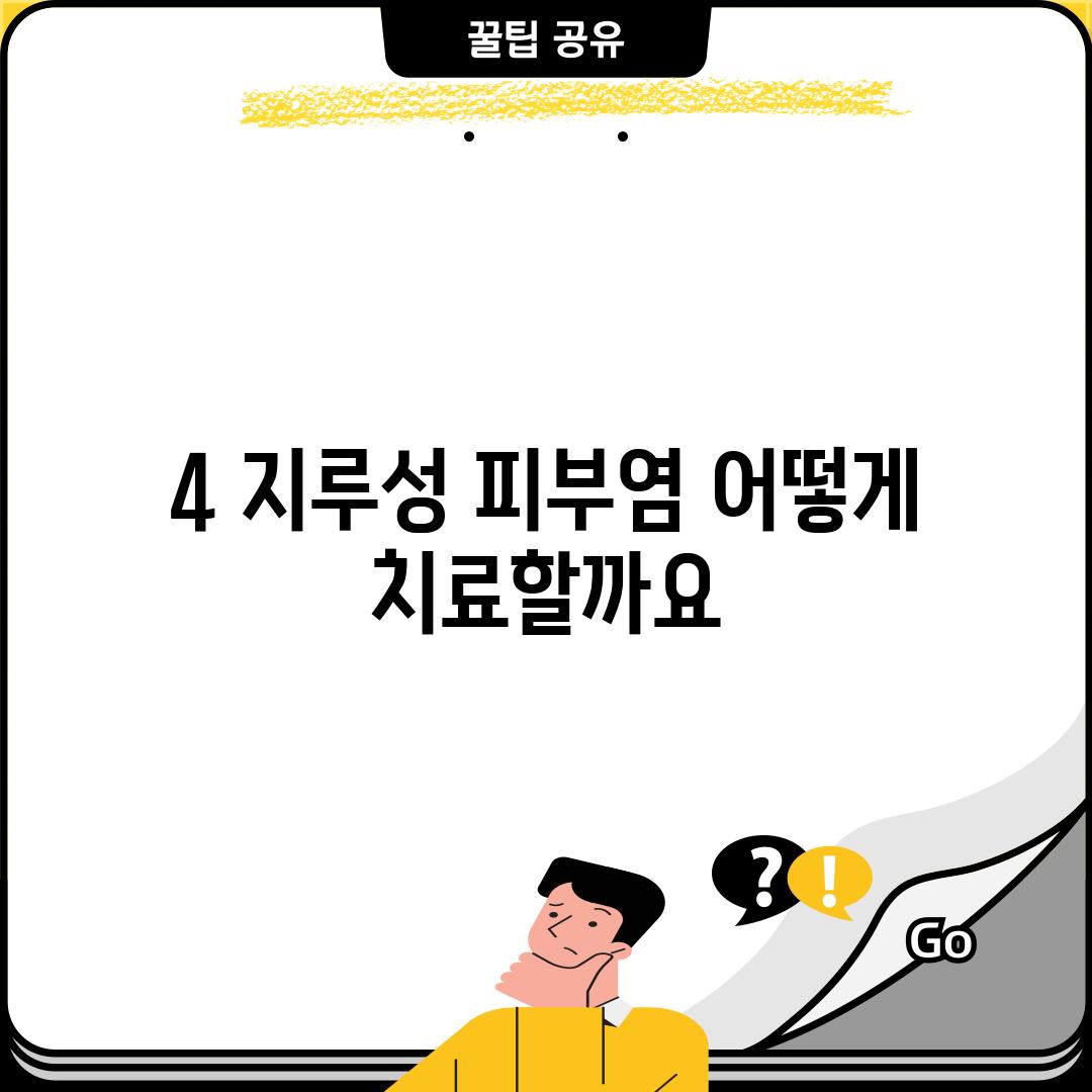 4. 지루성 피부염, 어떻게 치료할까요? 🧴