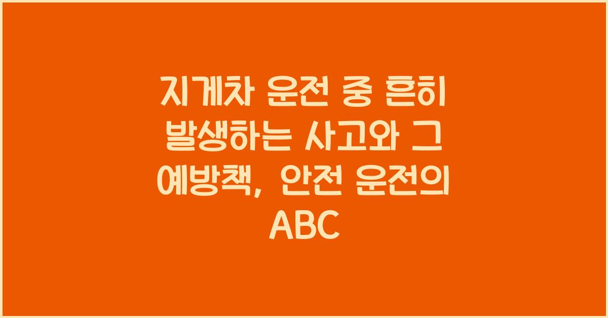 지게차 운전 중 흔히 발생하는 사고와 그 예방책