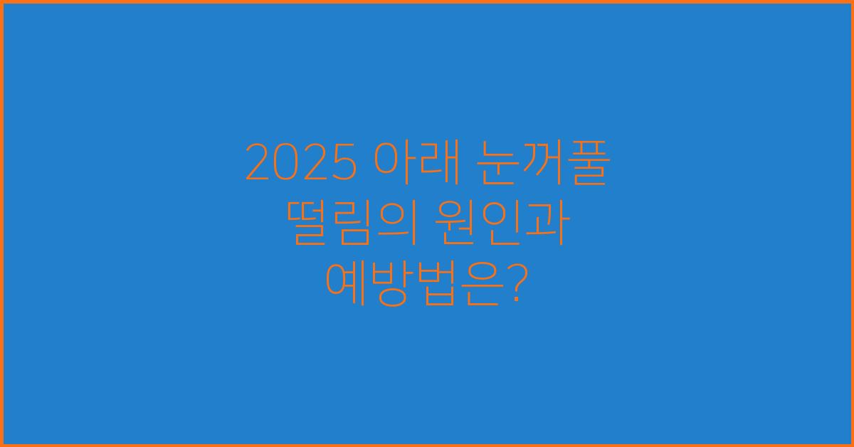 2025 아래 눈꺼풀 떨림의 원인과 예방법은?