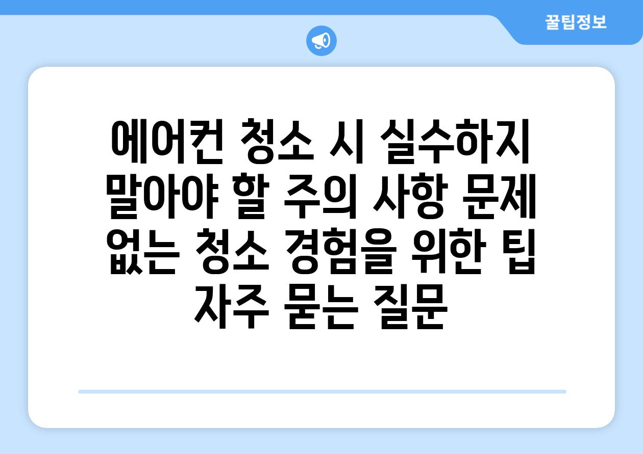 에어컨 청소 시 실수하지 말아야 할 주의 사항 문제 없는 청소 경험을 위한 팁 자주 묻는 질문