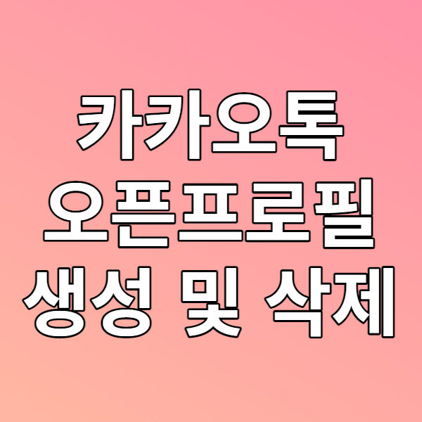  카카오톡 오픈프로필 만들기, 삭제 방법 - 카톡 오픈채팅방에서 멀티프로필을 사용해보자