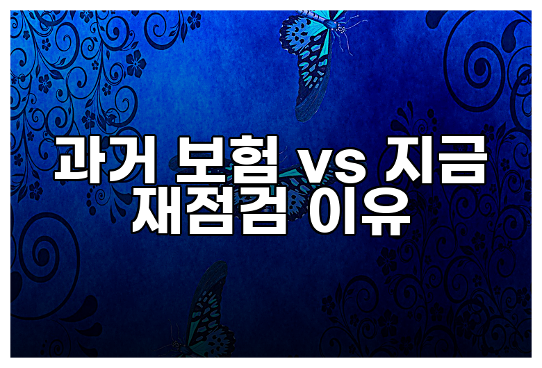 과거 보험 vs 지금 재점검 이유