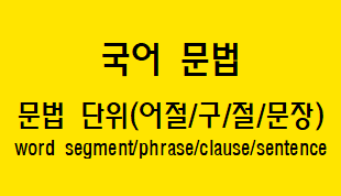  [국어 문법] 문법 단위(어절/구/절/문장) 개념과 특징