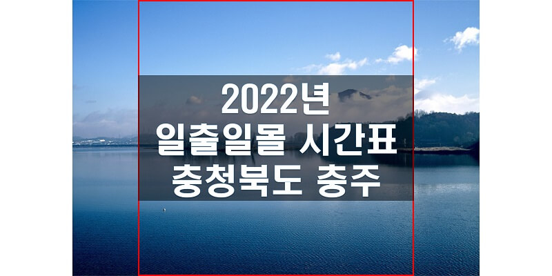  일출일몰 시간표 2022년 충주 해 뜨는 시간과 해 지는 시간