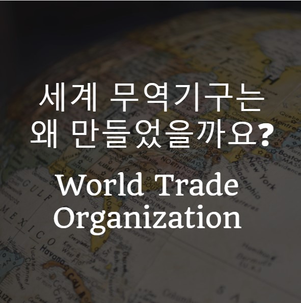 [국제기구소개] 세계무역기구 (WTO)는 왜 만들었을까요?