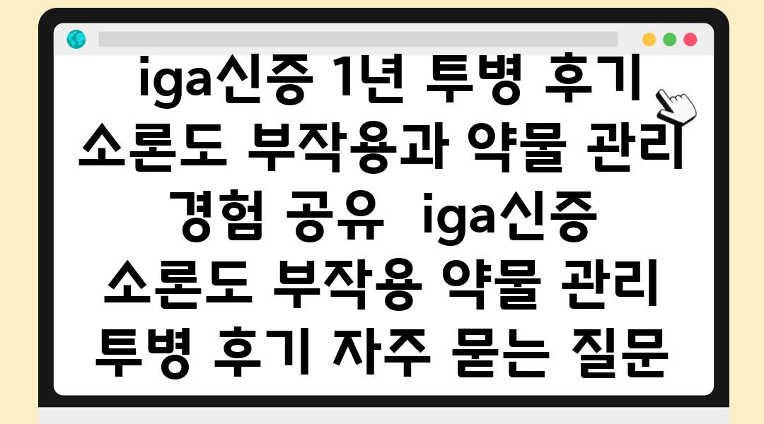  iga신증 1년 투병 후기 소론도 부작용과 약물 관리 경험 공유  iga신증 소론도 부작용 약물 관리 투병 후기 자주 묻는 질문