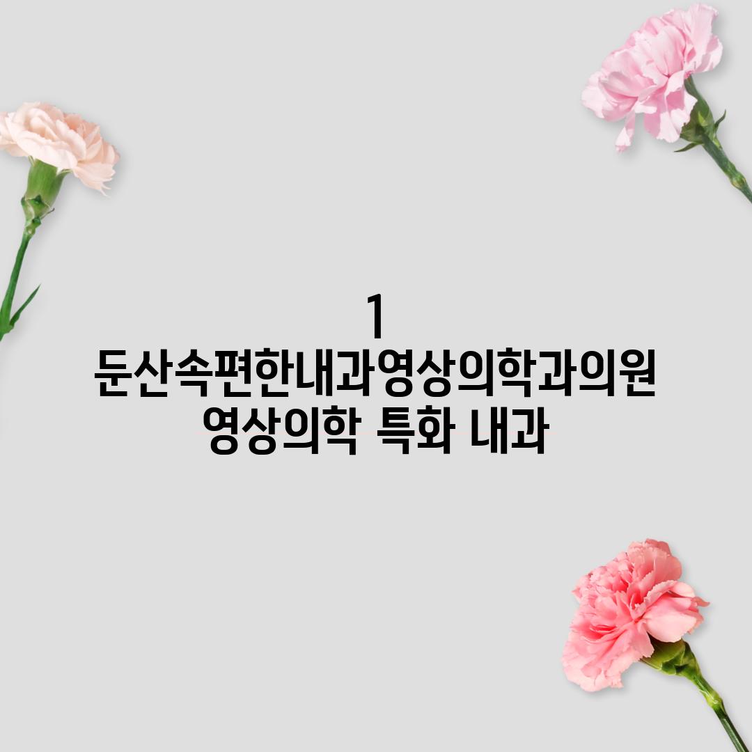 1. 둔산속편한내과영상의학과의원: 영상의학 특화 내과