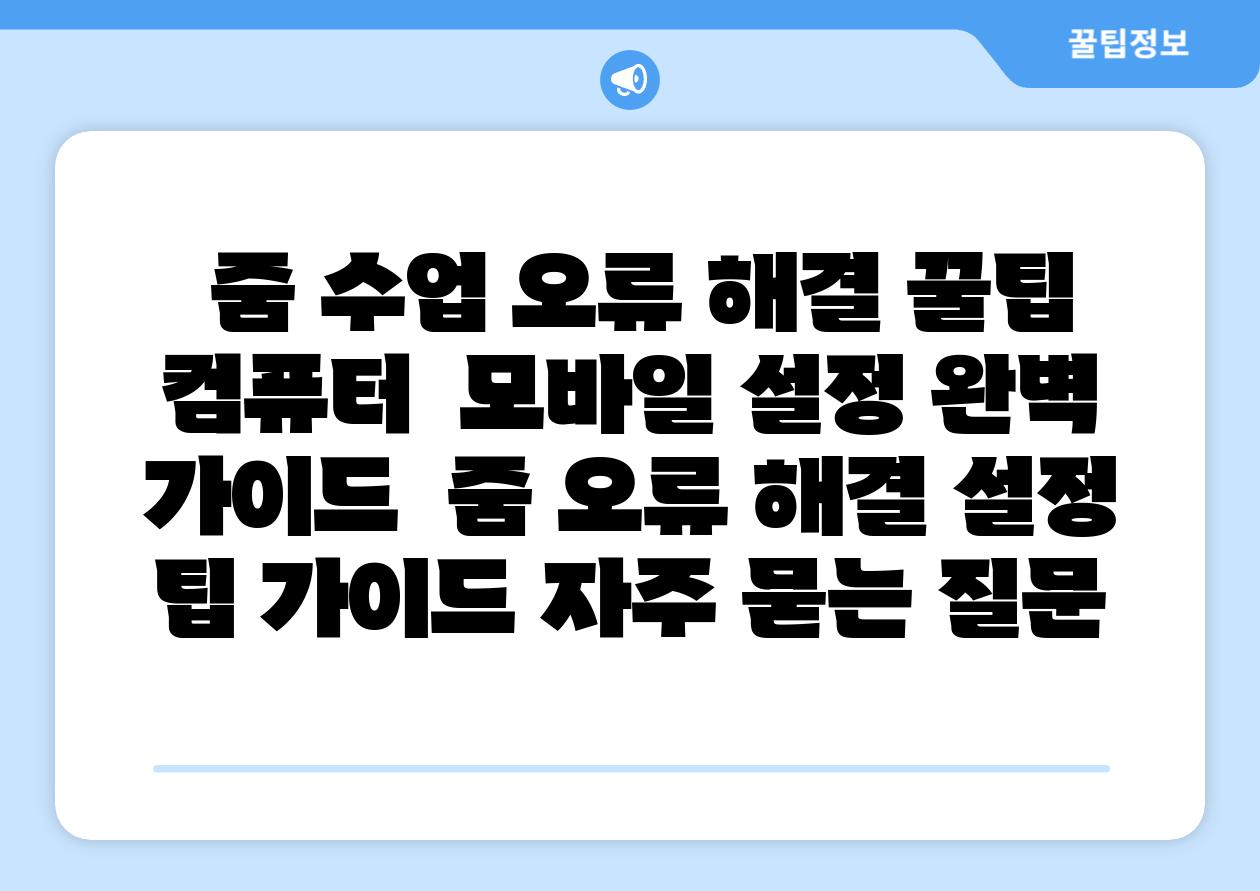 줌 수업 오류 해결 꿀팁 컴퓨터 모바일 설정 완벽 가이드 줌 오류 해결 설정 팁 가이드 자주 묻는 질문