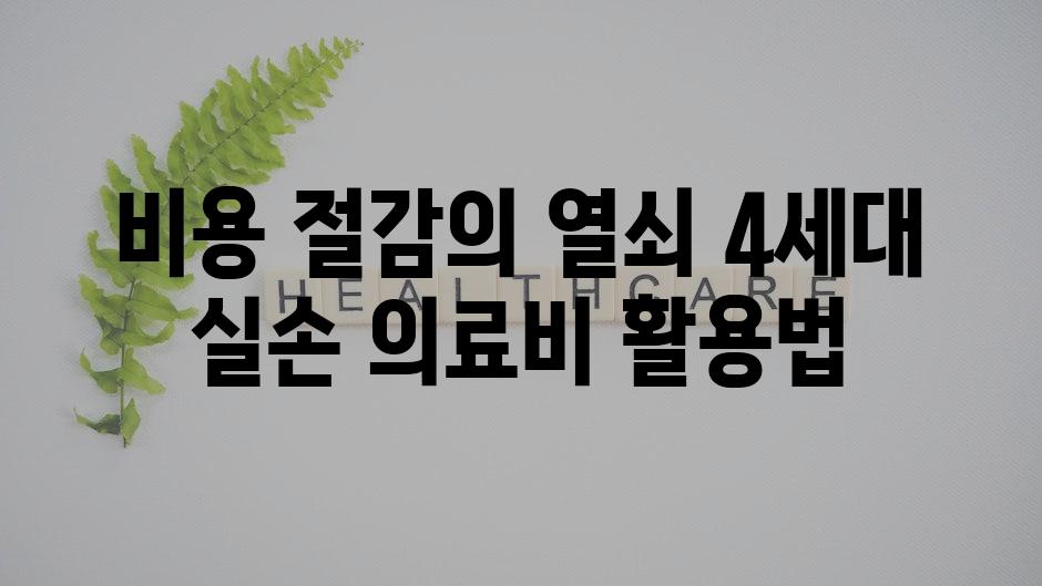 비용 절감의 열쇠| 4세대 실손 의료비 활용법