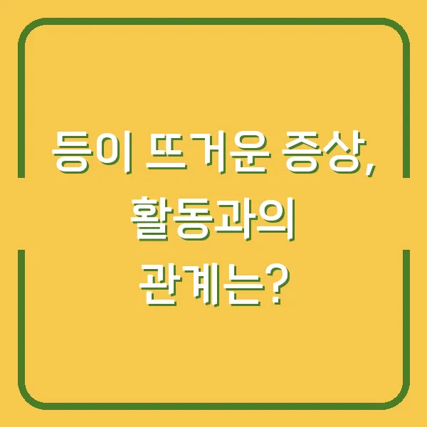 등이 뜨거운 증상, 활동과의 관계는?