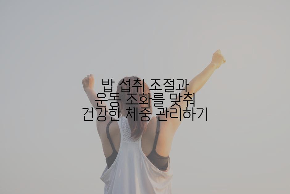 밥 섭취 조절과 운동 조화를 맞춰 건강한 체중 관리하기