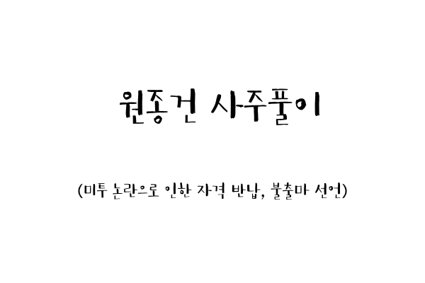  원종건 사주풀이 (미투 논란으로 인한 자격 반납, 불출마 선언)